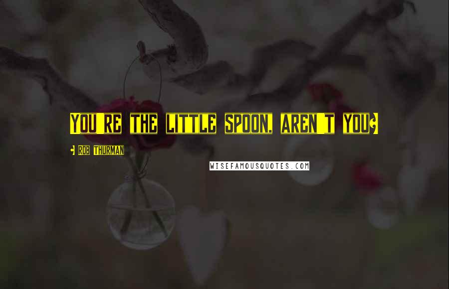 Rob Thurman Quotes: You're the little spoon, aren't you?