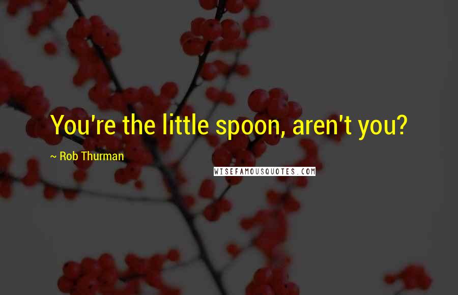 Rob Thurman Quotes: You're the little spoon, aren't you?