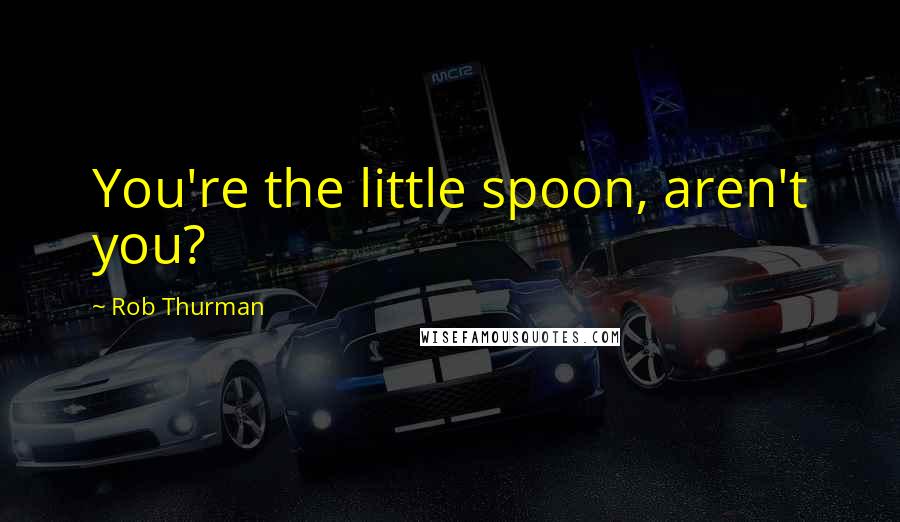 Rob Thurman Quotes: You're the little spoon, aren't you?