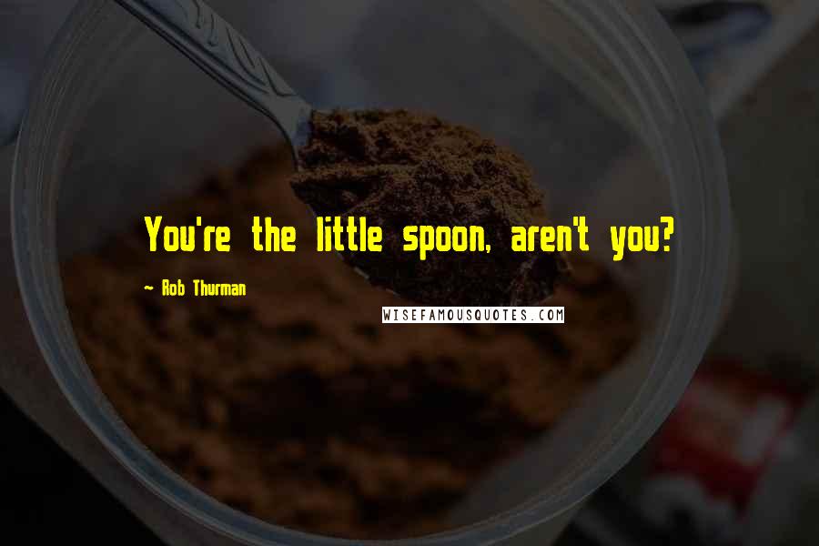 Rob Thurman Quotes: You're the little spoon, aren't you?