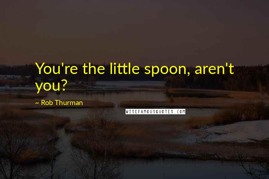 Rob Thurman Quotes: You're the little spoon, aren't you?