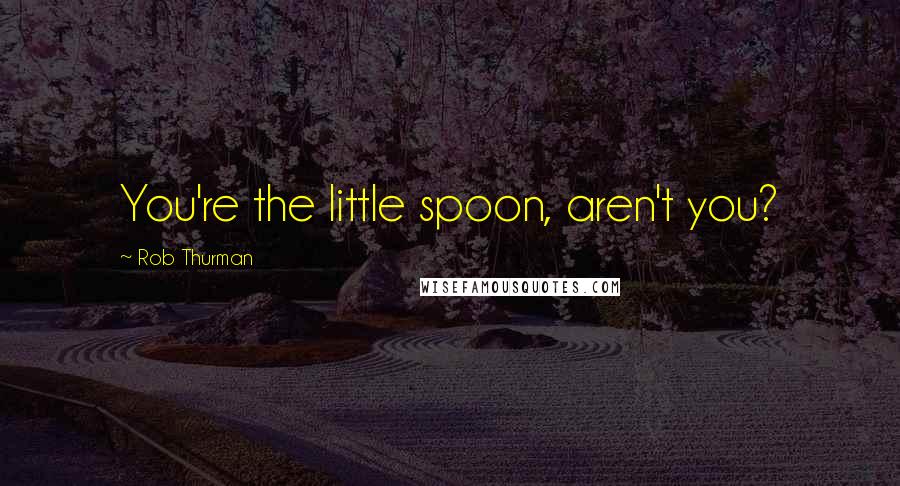 Rob Thurman Quotes: You're the little spoon, aren't you?