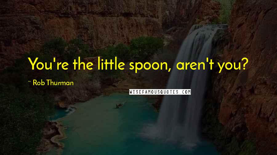 Rob Thurman Quotes: You're the little spoon, aren't you?