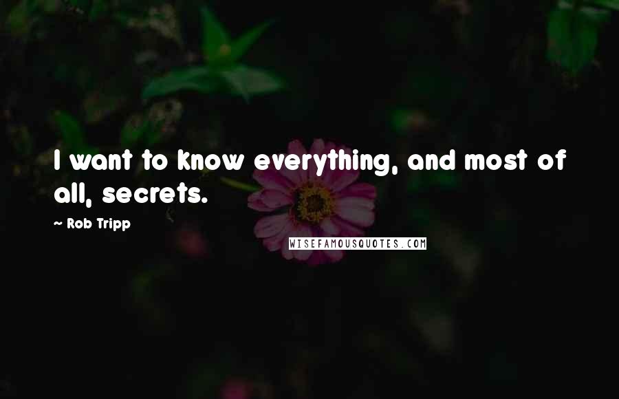 Rob Tripp Quotes: I want to know everything, and most of all, secrets.