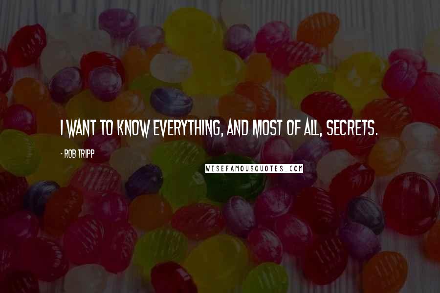 Rob Tripp Quotes: I want to know everything, and most of all, secrets.