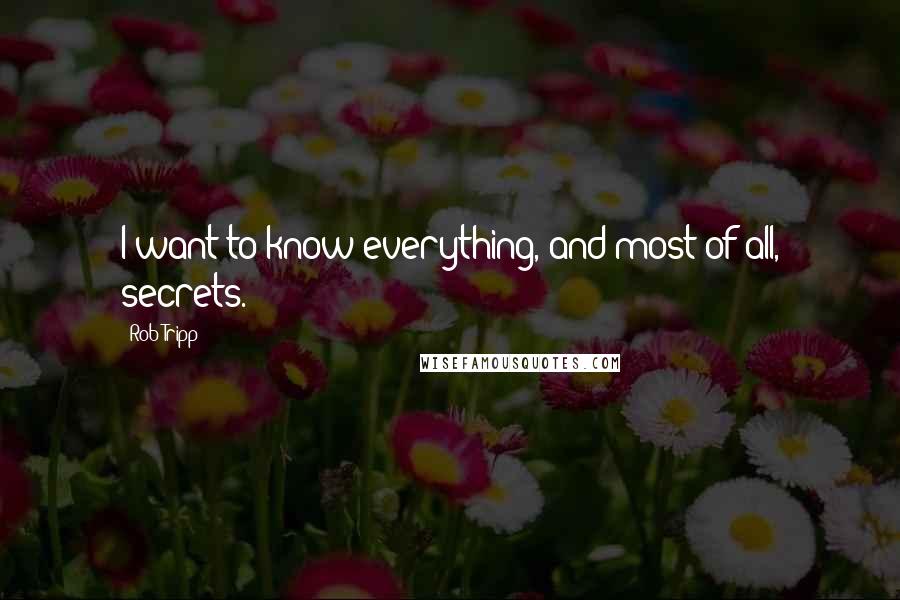 Rob Tripp Quotes: I want to know everything, and most of all, secrets.