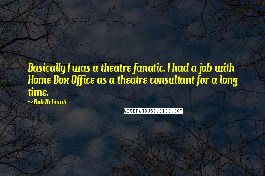 Rob Urbinati Quotes: Basically I was a theatre fanatic. I had a job with Home Box Office as a theatre consultant for a long time.