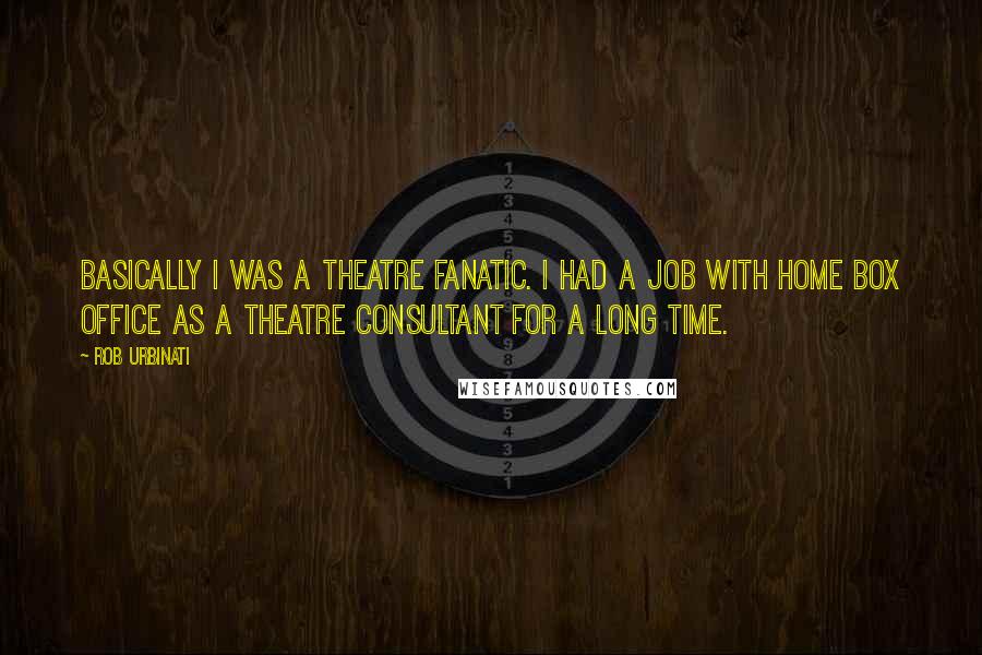 Rob Urbinati Quotes: Basically I was a theatre fanatic. I had a job with Home Box Office as a theatre consultant for a long time.