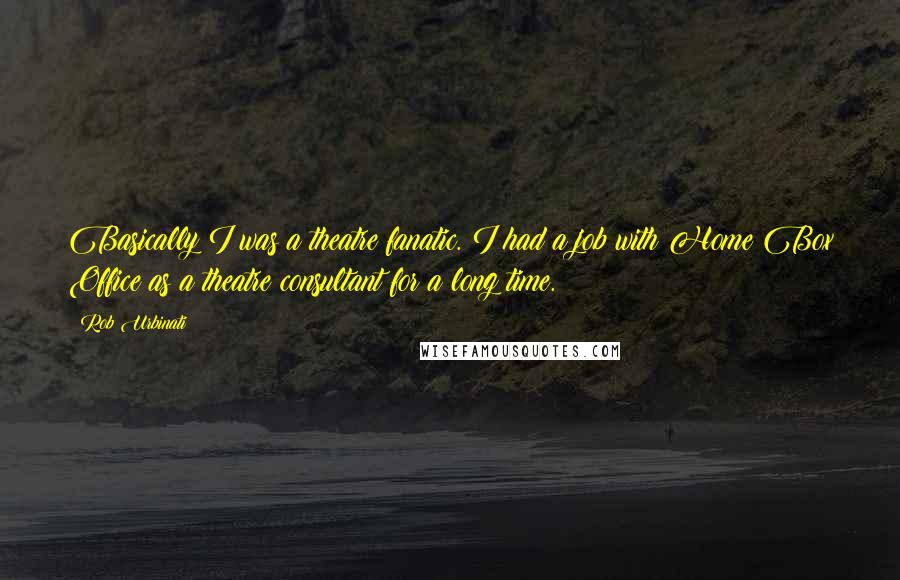 Rob Urbinati Quotes: Basically I was a theatre fanatic. I had a job with Home Box Office as a theatre consultant for a long time.