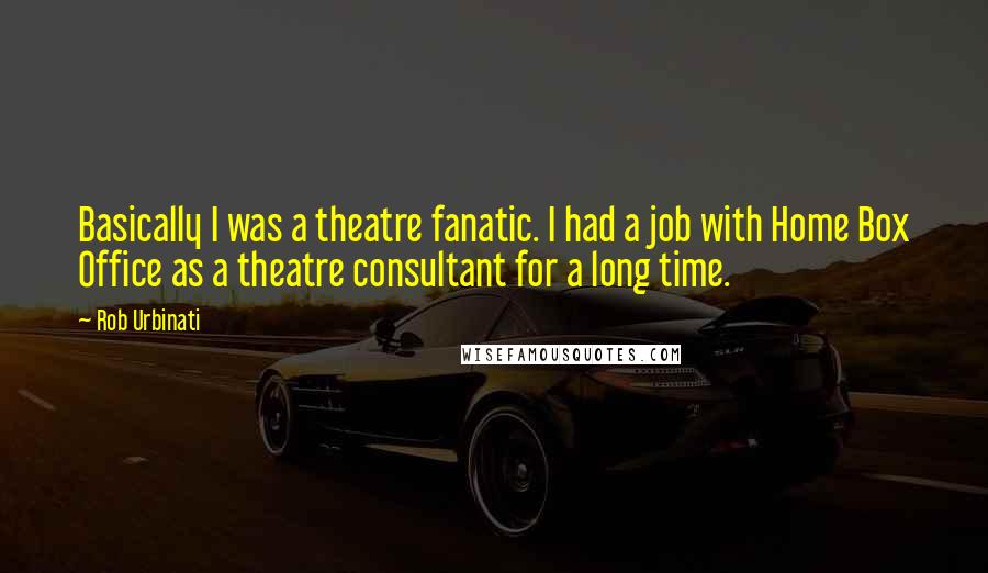 Rob Urbinati Quotes: Basically I was a theatre fanatic. I had a job with Home Box Office as a theatre consultant for a long time.