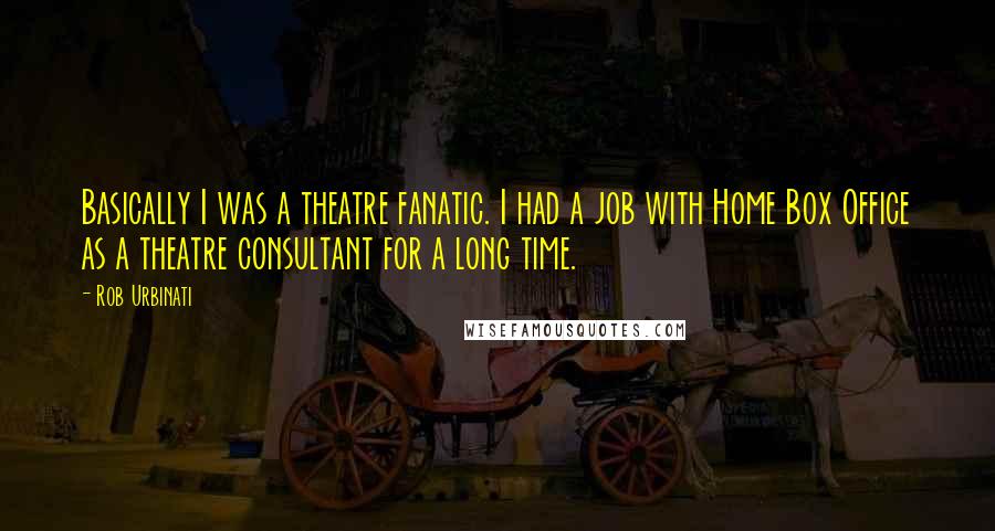 Rob Urbinati Quotes: Basically I was a theatre fanatic. I had a job with Home Box Office as a theatre consultant for a long time.