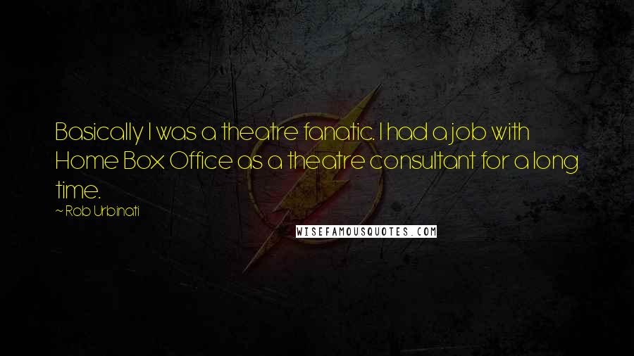 Rob Urbinati Quotes: Basically I was a theatre fanatic. I had a job with Home Box Office as a theatre consultant for a long time.