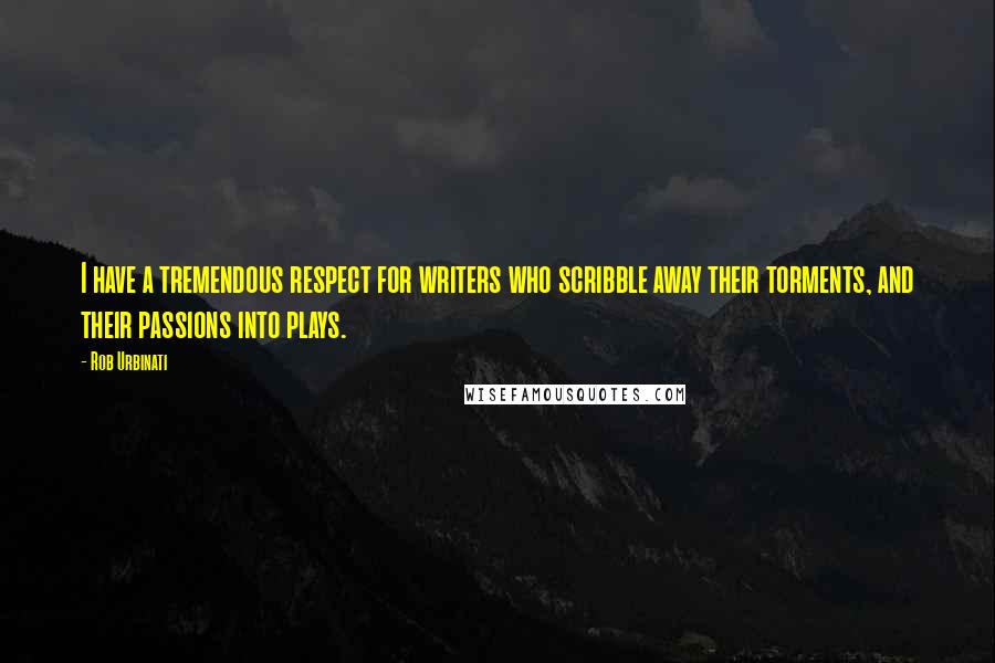 Rob Urbinati Quotes: I have a tremendous respect for writers who scribble away their torments, and their passions into plays.