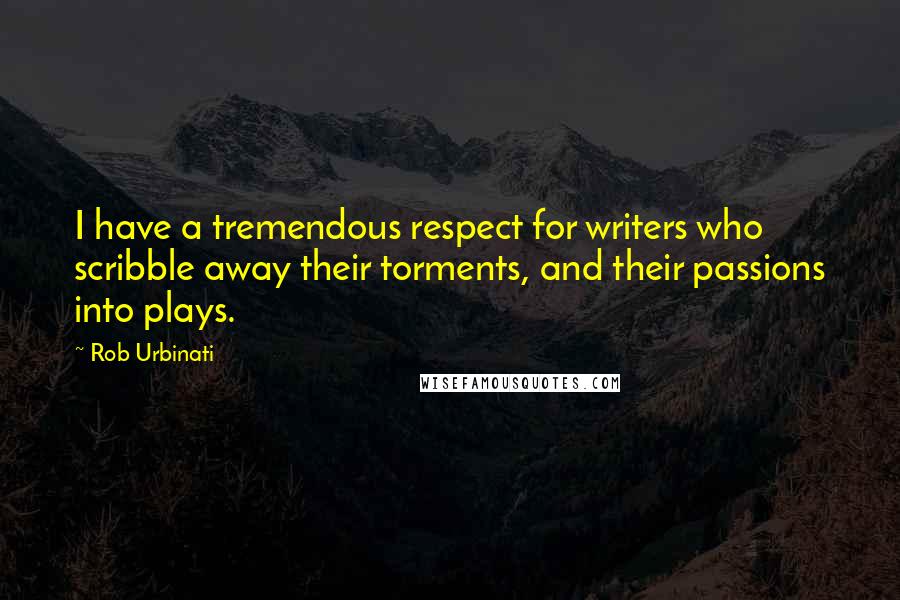Rob Urbinati Quotes: I have a tremendous respect for writers who scribble away their torments, and their passions into plays.