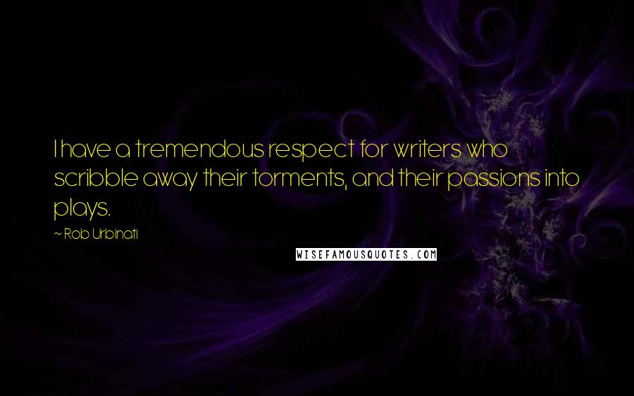 Rob Urbinati Quotes: I have a tremendous respect for writers who scribble away their torments, and their passions into plays.