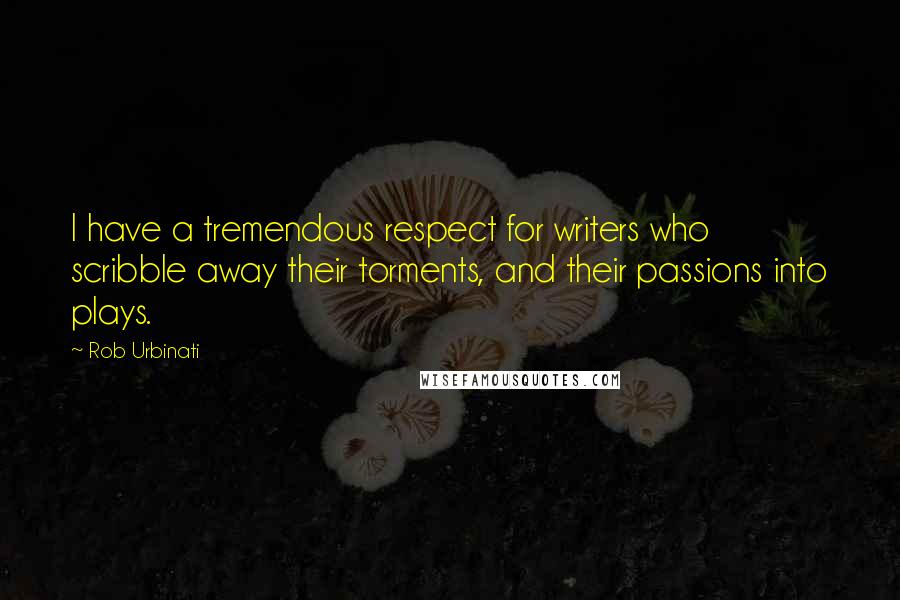 Rob Urbinati Quotes: I have a tremendous respect for writers who scribble away their torments, and their passions into plays.