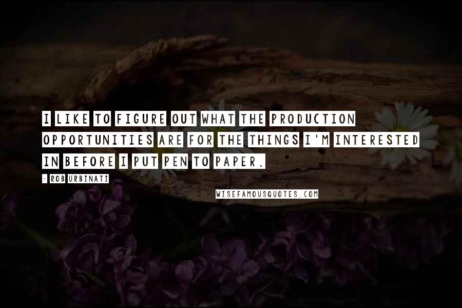 Rob Urbinati Quotes: I like to figure out what the production opportunities are for the things I'm interested in before I put pen to paper.