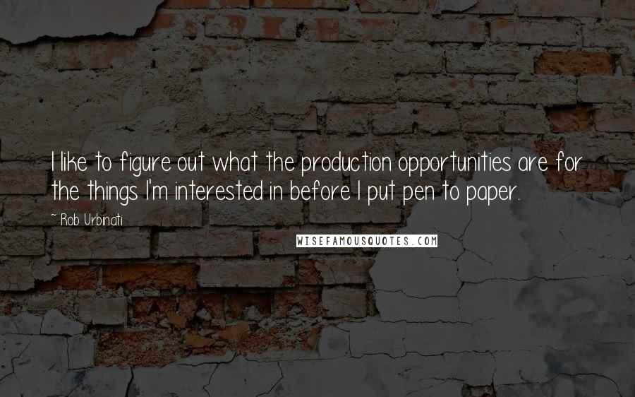 Rob Urbinati Quotes: I like to figure out what the production opportunities are for the things I'm interested in before I put pen to paper.