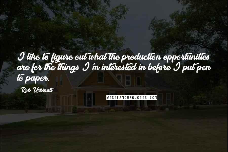 Rob Urbinati Quotes: I like to figure out what the production opportunities are for the things I'm interested in before I put pen to paper.