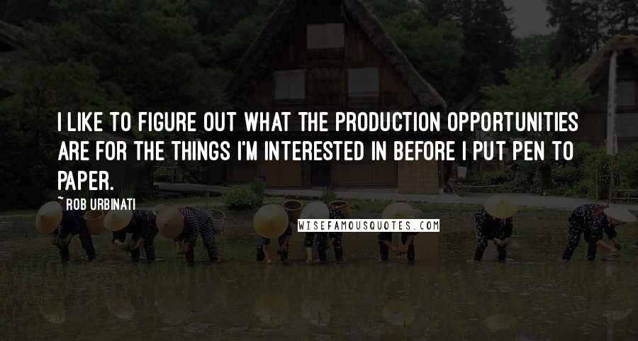 Rob Urbinati Quotes: I like to figure out what the production opportunities are for the things I'm interested in before I put pen to paper.