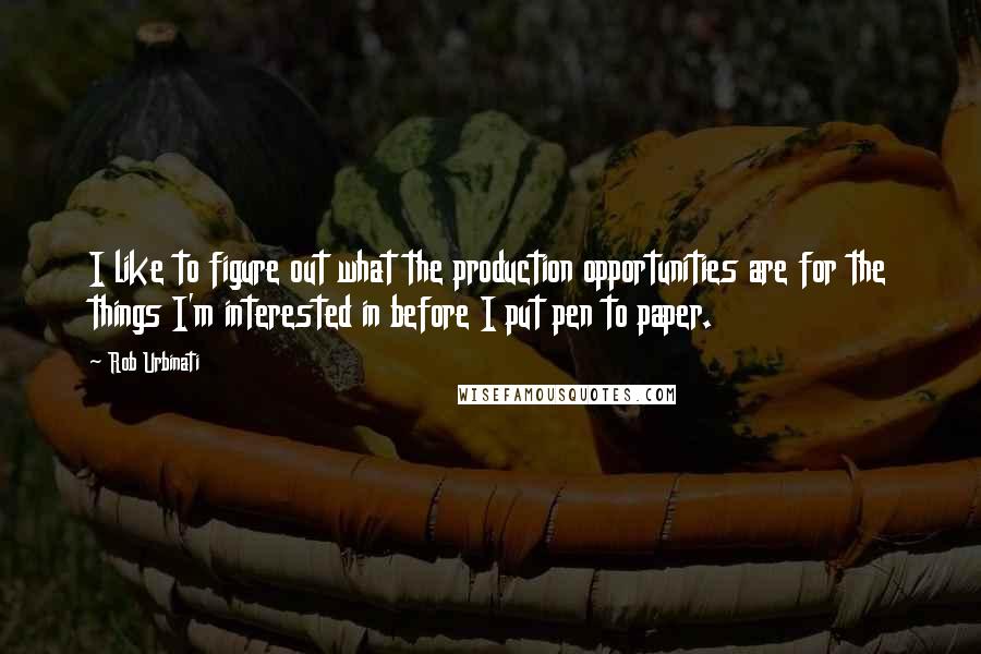 Rob Urbinati Quotes: I like to figure out what the production opportunities are for the things I'm interested in before I put pen to paper.