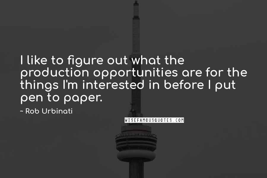 Rob Urbinati Quotes: I like to figure out what the production opportunities are for the things I'm interested in before I put pen to paper.