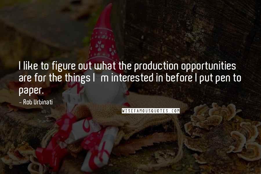 Rob Urbinati Quotes: I like to figure out what the production opportunities are for the things I'm interested in before I put pen to paper.