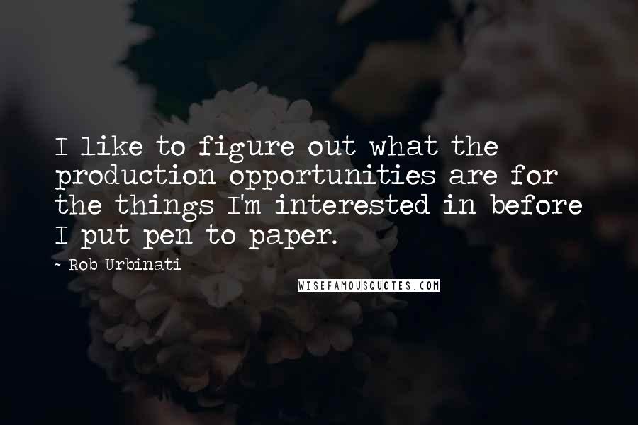 Rob Urbinati Quotes: I like to figure out what the production opportunities are for the things I'm interested in before I put pen to paper.