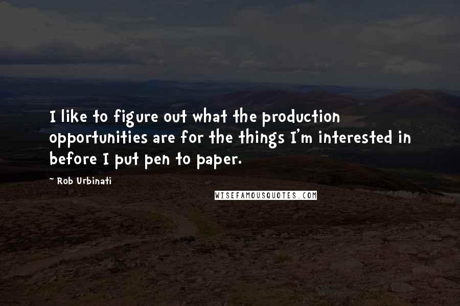 Rob Urbinati Quotes: I like to figure out what the production opportunities are for the things I'm interested in before I put pen to paper.