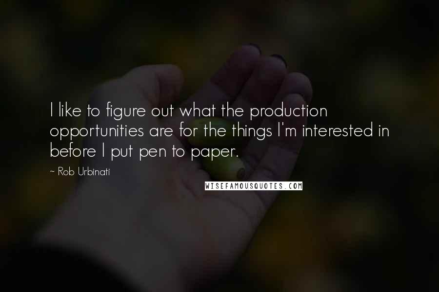 Rob Urbinati Quotes: I like to figure out what the production opportunities are for the things I'm interested in before I put pen to paper.