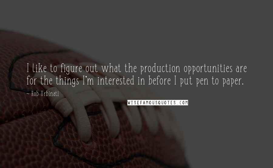 Rob Urbinati Quotes: I like to figure out what the production opportunities are for the things I'm interested in before I put pen to paper.