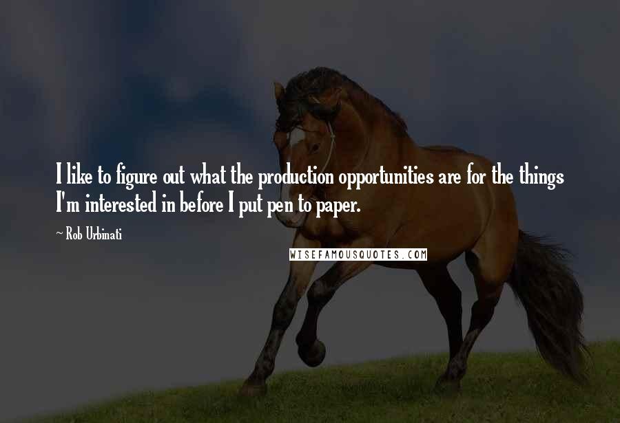 Rob Urbinati Quotes: I like to figure out what the production opportunities are for the things I'm interested in before I put pen to paper.