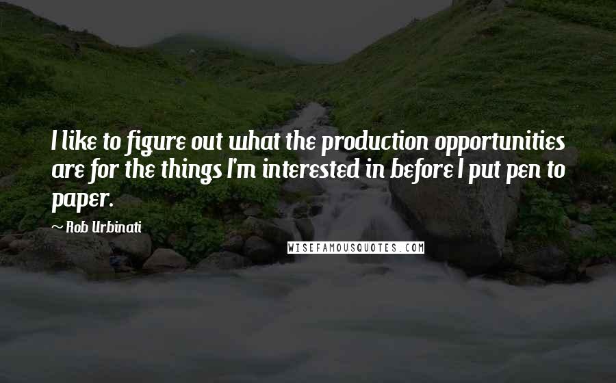 Rob Urbinati Quotes: I like to figure out what the production opportunities are for the things I'm interested in before I put pen to paper.