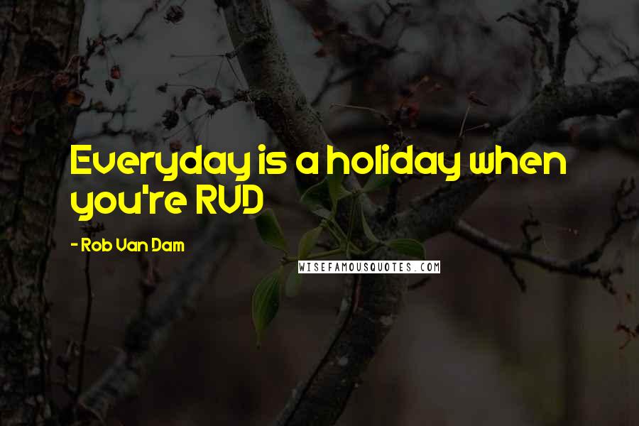 Rob Van Dam Quotes: Everyday is a holiday when you're RVD