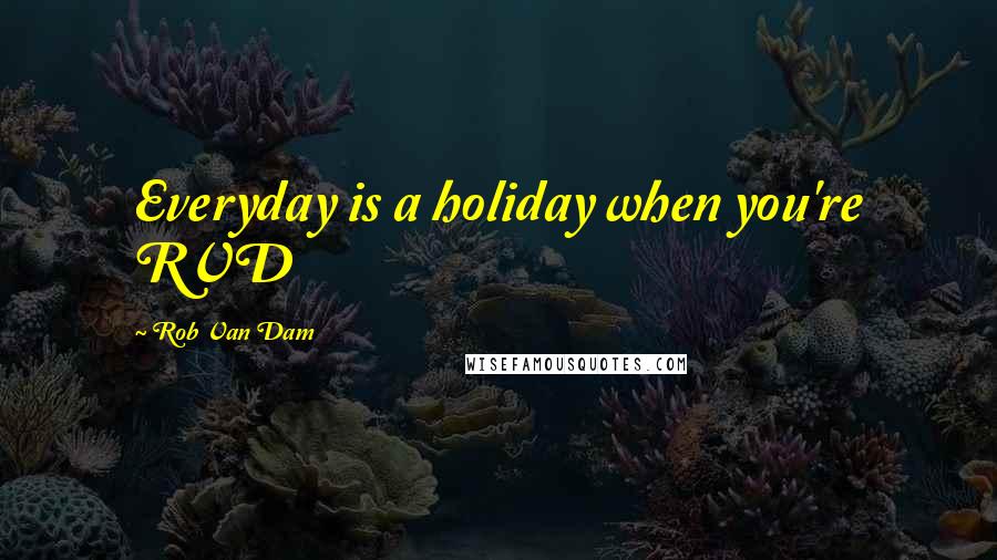 Rob Van Dam Quotes: Everyday is a holiday when you're RVD