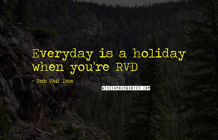 Rob Van Dam Quotes: Everyday is a holiday when you're RVD