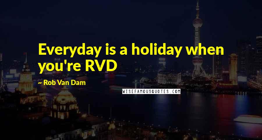 Rob Van Dam Quotes: Everyday is a holiday when you're RVD