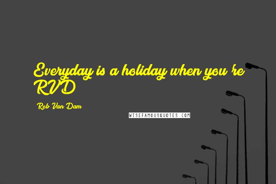 Rob Van Dam Quotes: Everyday is a holiday when you're RVD