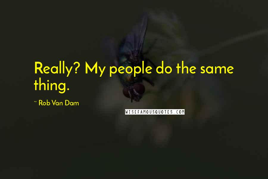 Rob Van Dam Quotes: Really? My people do the same thing.