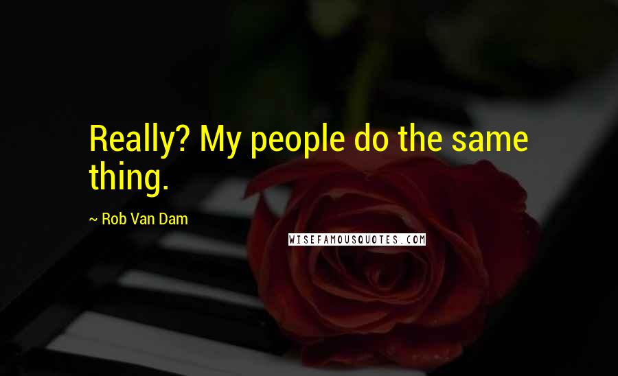 Rob Van Dam Quotes: Really? My people do the same thing.