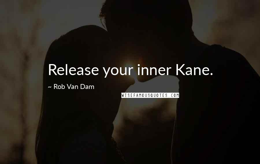 Rob Van Dam Quotes: Release your inner Kane.