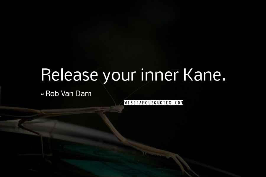 Rob Van Dam Quotes: Release your inner Kane.