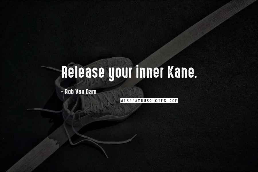 Rob Van Dam Quotes: Release your inner Kane.