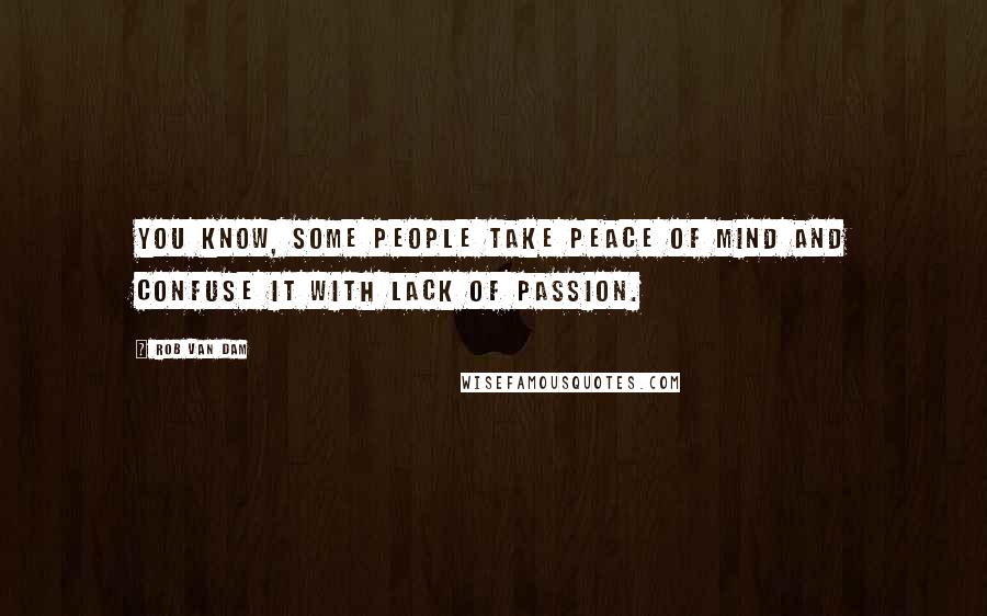 Rob Van Dam Quotes: You know, some people take peace of mind and confuse it with lack of passion.