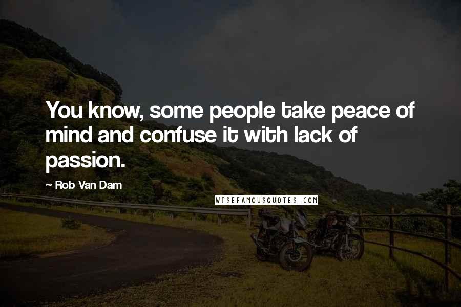 Rob Van Dam Quotes: You know, some people take peace of mind and confuse it with lack of passion.