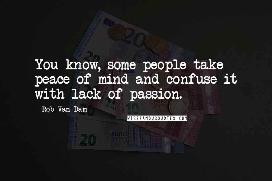 Rob Van Dam Quotes: You know, some people take peace of mind and confuse it with lack of passion.