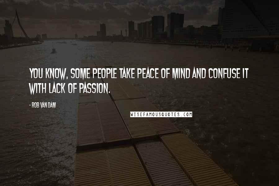 Rob Van Dam Quotes: You know, some people take peace of mind and confuse it with lack of passion.