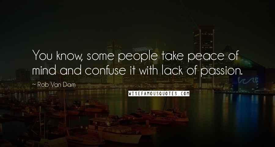 Rob Van Dam Quotes: You know, some people take peace of mind and confuse it with lack of passion.