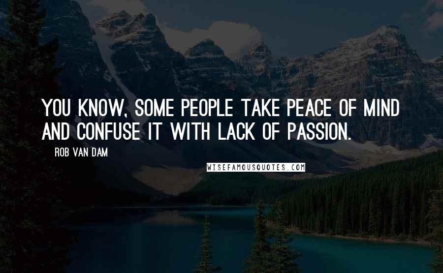 Rob Van Dam Quotes: You know, some people take peace of mind and confuse it with lack of passion.
