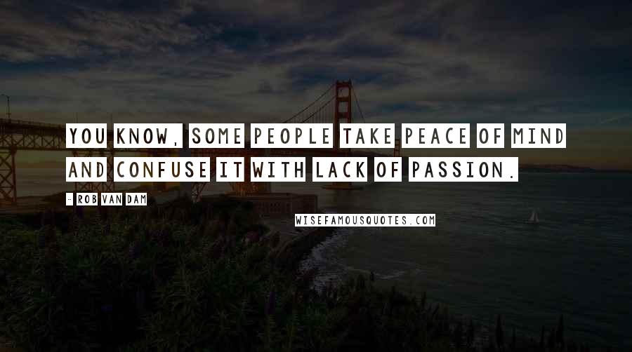 Rob Van Dam Quotes: You know, some people take peace of mind and confuse it with lack of passion.